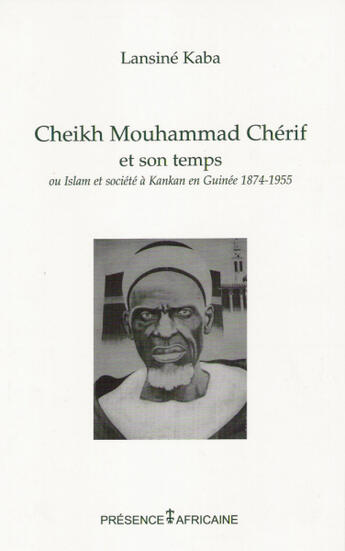 Couverture du livre « Cheikh Mouhammad Cherif et son temps ou Islam et société à Kankan en Guinée, 1874-1955 » de Lansine Kaba aux éditions Presence Africaine