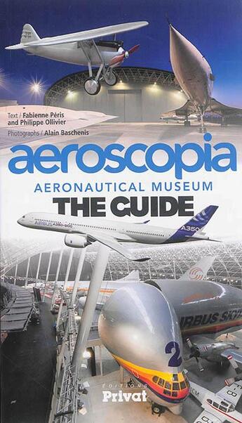 Couverture du livre « Aeroscopia aeronautical museum ; the guide » de Alain Baschenis et Philippe Ollivier et Fabienne Peris aux éditions Privat