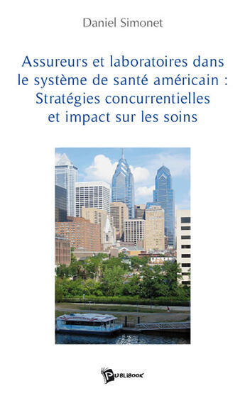 Couverture du livre « Assureurs et laboratoires dans le système de santé américain ; stratégies concurrentielles et impact sur les soins » de Daniel Simonet aux éditions Publibook