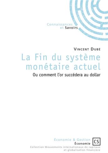 Couverture du livre « La fin du système monétaire actuel ; ou comment l'or succédera au dollar » de Vincent Dube aux éditions Connaissances Et Savoirs