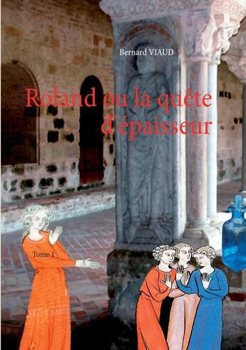 Couverture du livre « Roland ou la quête d'épaisseur t.1 » de Bernard Viaud aux éditions Books On Demand