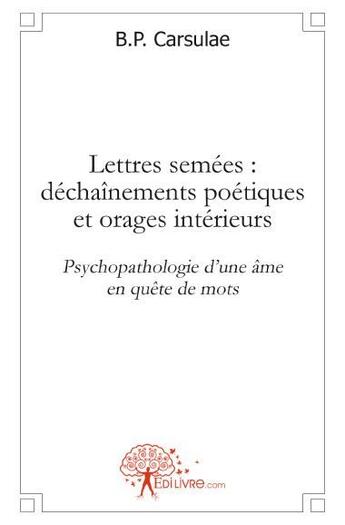 Couverture du livre « Lettres semées : déchaînements poétiques et orages intérieurs ; psychopathologie d'une âme en quête de mots » de B.P. Carsulae aux éditions Edilivre