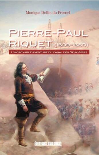 Couverture du livre « Pierre-Paul Riquet (1609-1680) ; l'incroyable aventure du canal des Deux-Mers » de Monique Dollin Du Fresnel aux éditions Sud Ouest Editions