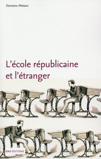 Couverture du livre « L'école républicaine et l'étranger ; une histoire internationale des réformes scolaires en France (1870-1914) » de Damanio Matasci aux éditions Ens