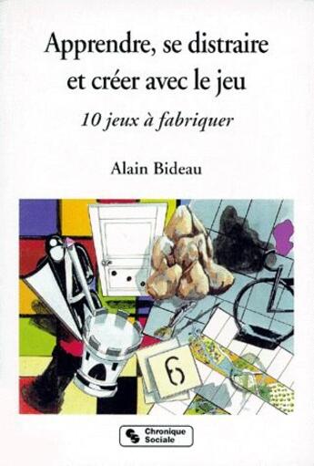 Couverture du livre « Apprendre, se distraire et créer avec le jeu ; 10 jeux à fabrique » de Alain Bideau aux éditions Chronique Sociale