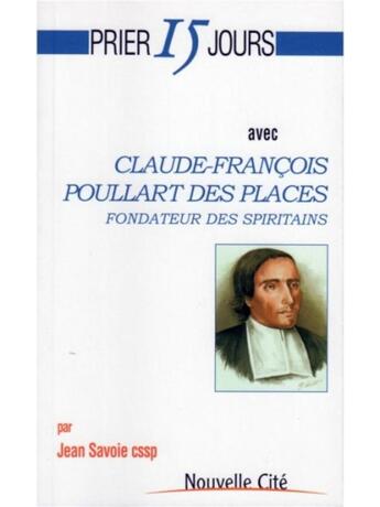 Couverture du livre « Prier 15 jours avec... : Claude-François Poullart des places, fondateur des spiritains » de Jean Savoie aux éditions Nouvelle Cite