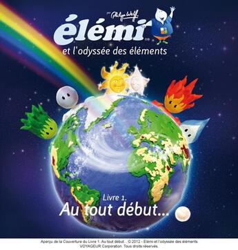 Couverture du livre « Elemi et l'odyssée des éléments t.1 ; au tout début... » de Philippe Wolff aux éditions Voyageur Corporation