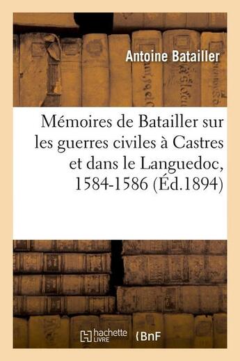 Couverture du livre « Memoires de batailler sur les guerres civiles a castres et dans le languedoc, 1584-1586 (ed.1894) » de Batailler Antoine aux éditions Hachette Bnf