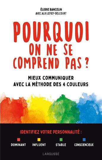 Couverture du livre « Pourquoi on ne se comprend pas ? mieux communiquer avec la méthode des 4 couleurs » de Alix Lefief-Delcourt et Elodie Bancelin aux éditions Larousse