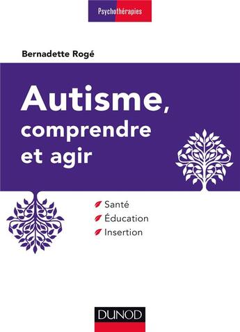 Couverture du livre « Autisme, comprendre et agir ; santé, éducation, insertion (3e édition) » de Bernadette Roge aux éditions Dunod