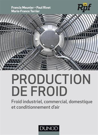 Couverture du livre « Production de froid ; froid industriel, commercial, domestique et conditionnement d'air » de Francis Meunier et Paul Rivet et Marie-France Terrier aux éditions Dunod