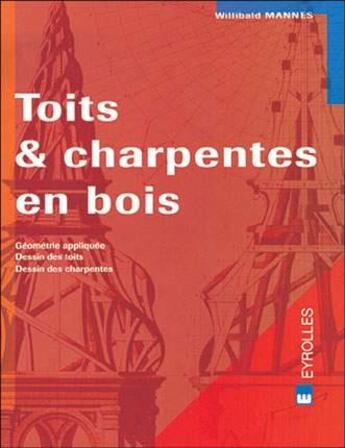 Couverture du livre « Toits et charpentes en bois : Géométrie appliquée. Dessin des toits. Dessin des charpentes » de Willibald Mannes aux éditions Eyrolles