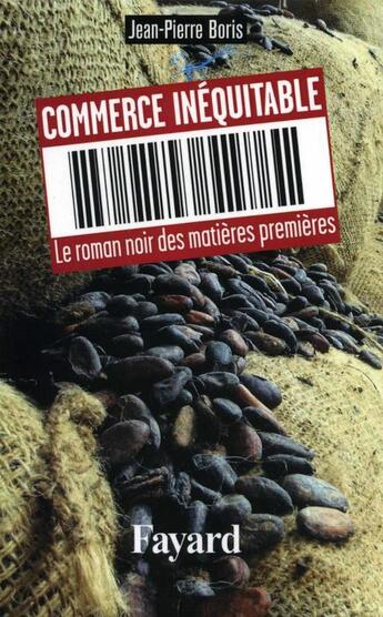 Couverture du livre « Commerce inéquitable : Le roman noir des matières premières » de Jean-Pierre Boris aux éditions Fayard