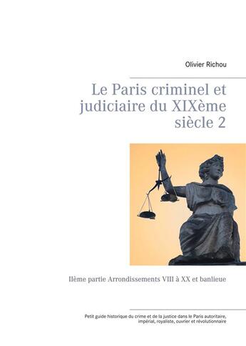 Couverture du livre « Le Paris criminel et judiciaire du XIXème siècle t.2 ; IIème partie arrondissements VIII à XX et banlieue » de Richou Olivier aux éditions Books On Demand