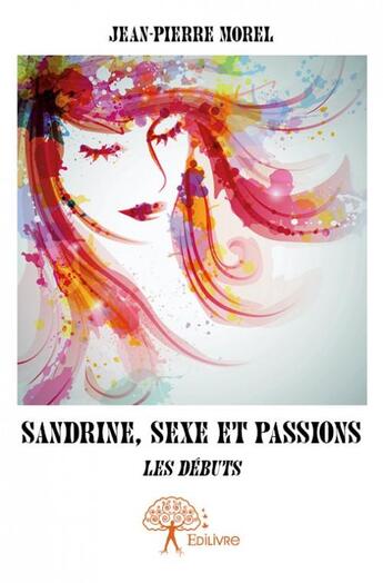 Couverture du livre « Sandrine, sexe et passions ; les débuts » de Jean-Pierre Morel aux éditions Edilivre