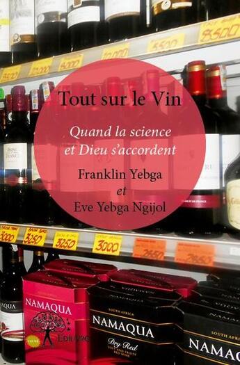 Couverture du livre « Tout sur le vin ; quand la science et Dieu s'accordent » de Eve Yebga Ngijol et Franklin Yebga aux éditions Edilivre