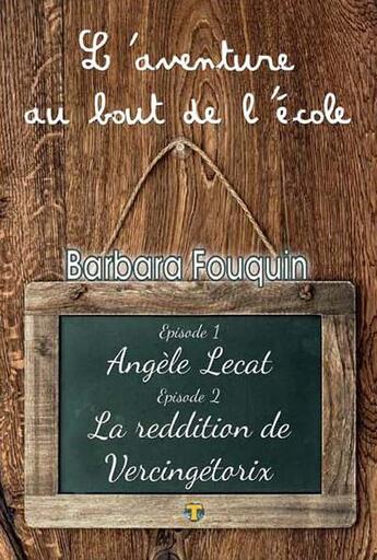 Couverture du livre « L'aventure au bout de l'école ; Angele Lecat ; la reddition de Vercingétorix » de Barbara Fouquin aux éditions Terriciae