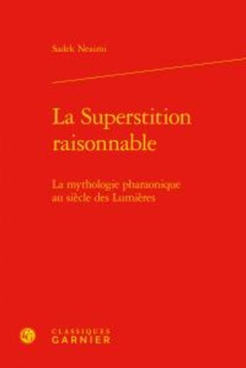 Couverture du livre « La superstition raisonnable ; la mythologie pharaonique au siecle des Lumières » de Sadek Neaimi aux éditions Classiques Garnier