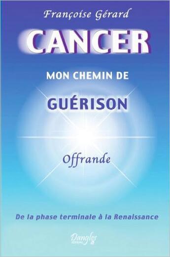 Couverture du livre « Cancer ; mon chemin de guerison ; de la phase terminale à la renaissance » de Françoise Gérard aux éditions Dangles