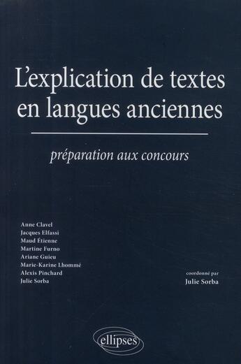 Couverture du livre « L'explication de textes en langues anciennes ; préparation aux concours » de Julie Sorba aux éditions Ellipses