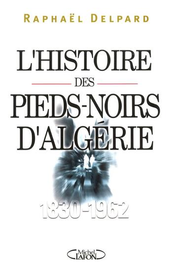 Couverture du livre « L'histoire des pieds-noirs d'Algérie (1830-1962) » de Raphael Delpard aux éditions Michel Lafon