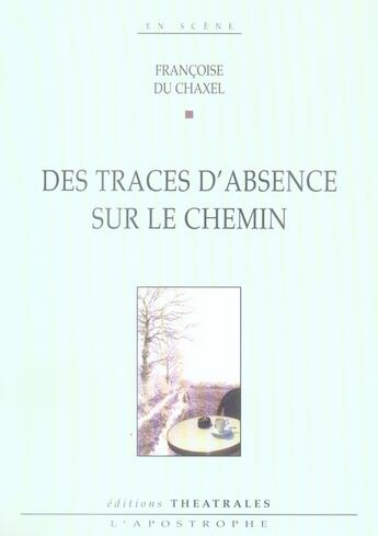 Couverture du livre « Des traces d'absence sur le chemin » de Francoise Du Chaxel aux éditions Theatrales