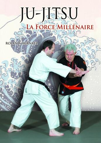 Couverture du livre « Ju-jitsu ; la force millénaire » de Roland Hernaez aux éditions Budo