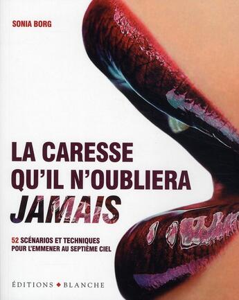 Couverture du livre « La caresse qu'il n'oubliera jamais ; 50 scénarios et techniques pour l'emmener au septième ciel » de Sonia Borg aux éditions Blanche