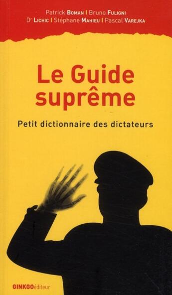 Couverture du livre « Le guide suprême ; petit dictionnaire des dictateurs » de Bruno Fuligni et Patrick Boman et Pascal Varejka et Lichic et Stephane Mahieu aux éditions Ginkgo