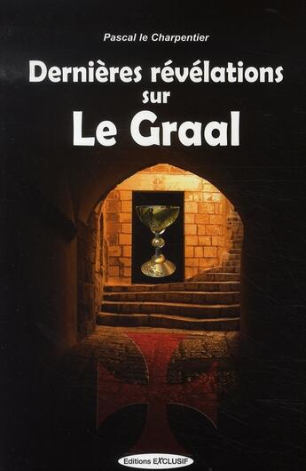 Couverture du livre « Dernières révélations sur le graal » de Pascal Le Charpentier aux éditions Exclusif