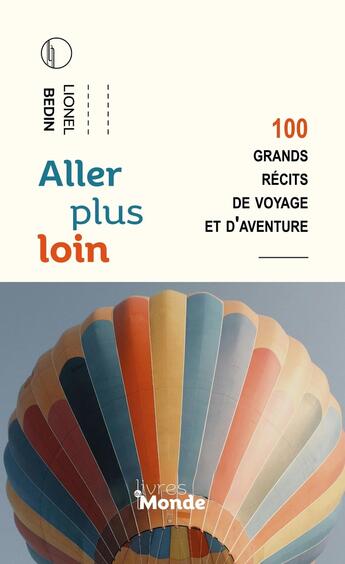 Couverture du livre « Aller plus loin : 100 grands récits de voyage et d'aventure » de Lionel Bedin aux éditions Livres Du Monde