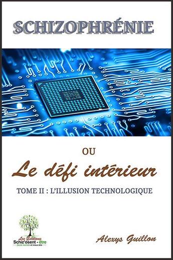 Couverture du livre « Schizophrénie ou le défi interieur t.2 ; l'illusion technologique » de Alexys Guillon aux éditions Schiz Osent Etre