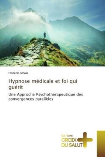 Couverture du livre « Hypnose médicale et foi qui guérit : Une Approche Psychothérapeutique des convergences parallèles » de François Mbala aux éditions Editions Universitaires Europeennes