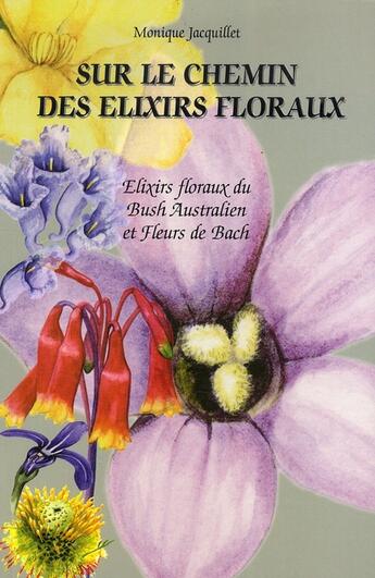 Couverture du livre « Sur le chemin des élixirs floraux ; élixirs floraux du bush australien et fleurs de Bach » de Monique Jacquillet aux éditions Ulmus