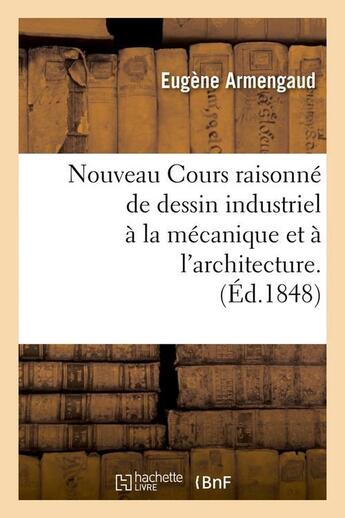 Couverture du livre « Nouveau cours raisonne de dessin industriel a la mecanique et a l'architecture.(ed.1848) » de Armengaud Eugene aux éditions Hachette Bnf