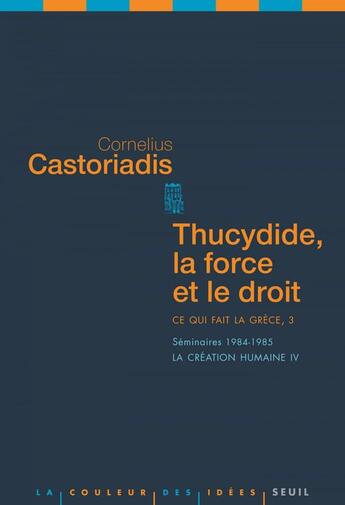 Couverture du livre « Thucydide, la force et le droit ; ce qui fait la Grèce t.3 ; séminaires 1984-1985 ; la création humaine IV » de Cornelius Castoriadis aux éditions Seuil