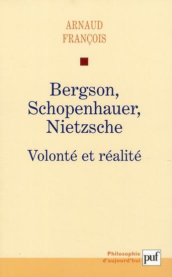 Couverture du livre « Bergson, Schopenhauer, Nietzsche ; volonté et réalité » de Arnaud Francois aux éditions Puf