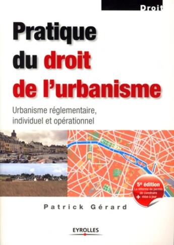 Couverture du livre « Pratique du droit de l'urbanisme ; urbanisme règlementaire, individuel et opérationnel (édition 2007) » de Patrick Gerard aux éditions Eyrolles