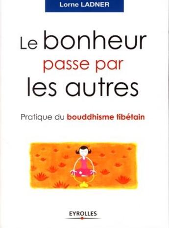 Couverture du livre « Le bonheur passe par les autres ; pratique du bouddhisme tibétain » de Lorne Ladner aux éditions Organisation