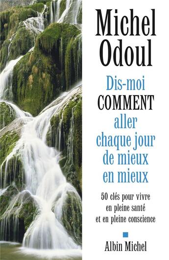 Couverture du livre « Dis-moi comment aller chaque jour de mieux en mieux ; 50 clés pour vivre en pleine santé et en pleine conscience » de Michel Odoul aux éditions Albin Michel