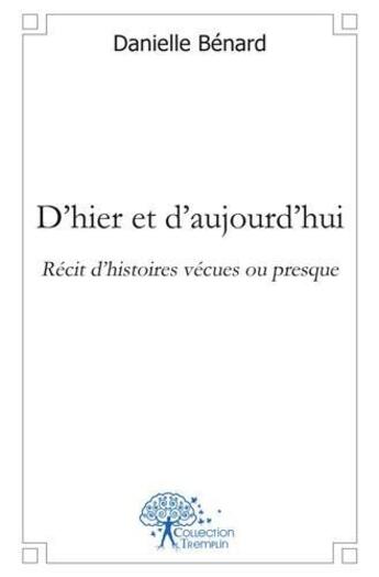 Couverture du livre « D'hier et d'aujourd'hui - recit d'histoires vecues ou presque » de Benard Danielle aux éditions Edilivre