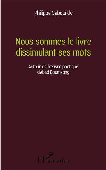 Couverture du livre « Nous sommes le livre dissimulant ses mots ; autour de l'oeuvre poétique d'Abad Boumsong » de Philippe Sabourdy aux éditions L'harmattan