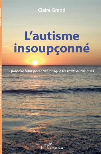 Couverture du livre « L'autisme insoupçonné ; quand le haut potentiel masque les traits autistiques » de Claire Grand aux éditions L'harmattan