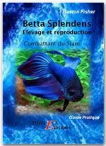 Couverture du livre « Betta Splendens ; élevage et reproduction » de Gaston Fisher aux éditions Thriller Editions