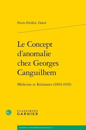 Couverture du livre « Le concept d'anomalie chez Georges Canguilhem ; médecine et Résistance (1904-1945) » de Pierre-Frederic Daled aux éditions Classiques Garnier