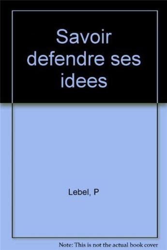 Couverture du livre « Savoir defendre ses idees » de Pierre Lebel aux éditions Organisation