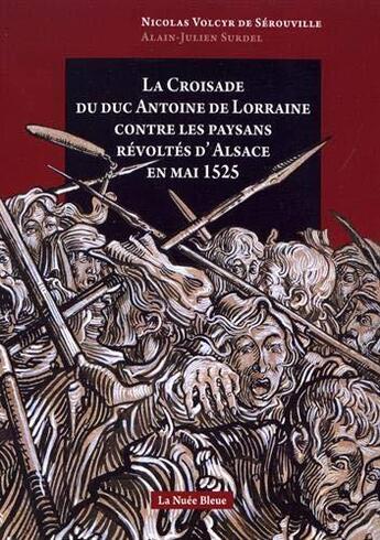 Couverture du livre « La croisade du duc Antoine de Lorraine contre les paysans révoltés d'Alsace en mai 1525 » de Nicolas Volcyr De Serouville et Alain-Julien Surdel aux éditions La Nuee Bleue