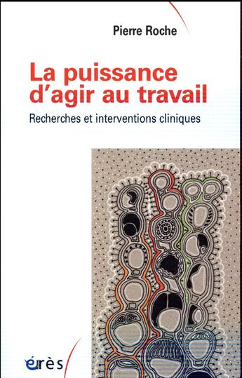 Couverture du livre « La puissance d'agir au travail ; recherches et interventions cliniques » de Pierre Roche aux éditions Eres