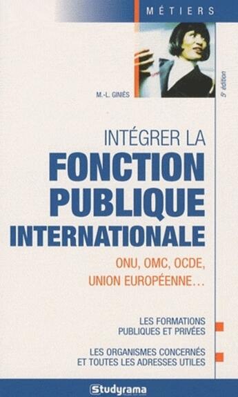 Couverture du livre « Intégrer la fonction publique internationale ; ONU, OMC, OCDE, union européenne... ; les formations publiques et privées, les organismes concernés et toutes les adresses utiles (5e édition) » de Ginies M.L. aux éditions Studyrama