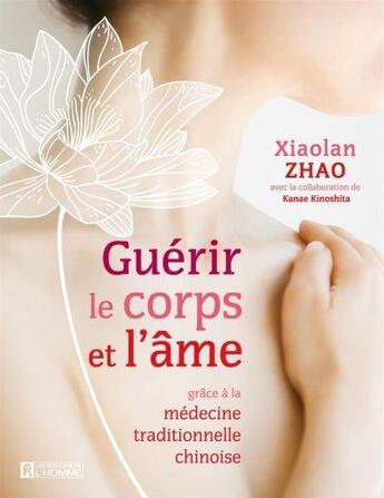 Couverture du livre « Guerir le corps et l'ame grace a la medecine traditionnelle chinoise » de Zhao Xiao Lan aux éditions Editions De L'homme